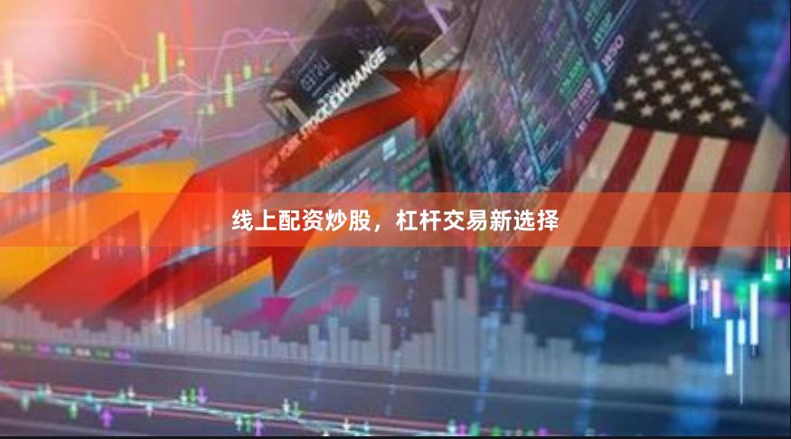 线上配资炒股，杠杆交易新选择