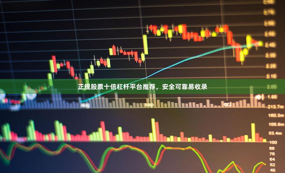 正规股票十倍杠杆平台推荐，安全可靠易收录