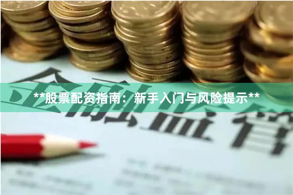**股票配资指南：新手入门与风险提示**