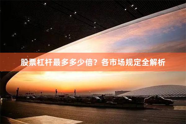 股票杠杆最多多少倍？各市场规定全解析