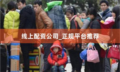 线上配资公司_正规平台推荐