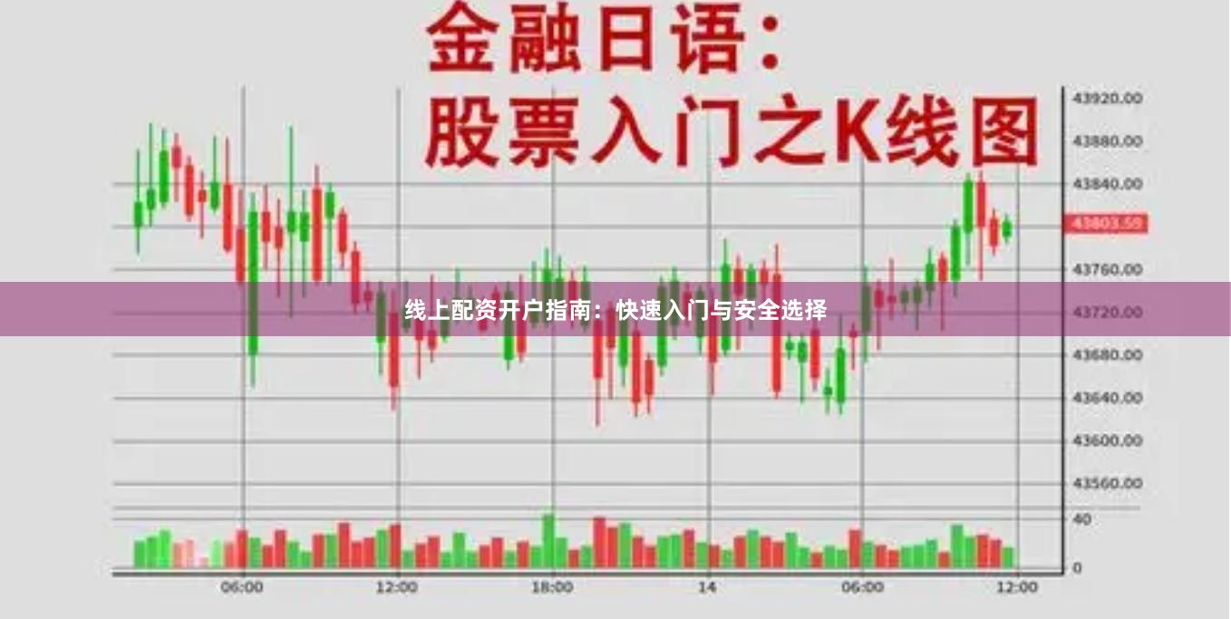 线上配资开户指南：快速入门与安全选择