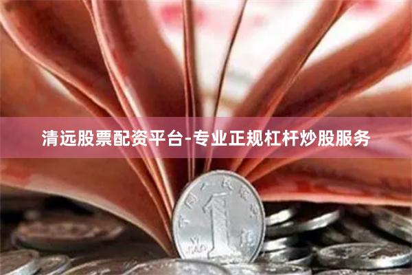 清远股票配资平台-专业正规杠杆炒股服务