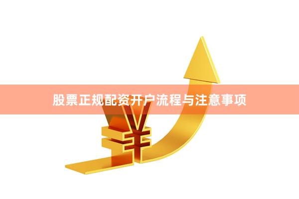 股票正规配资开户流程与注意事项