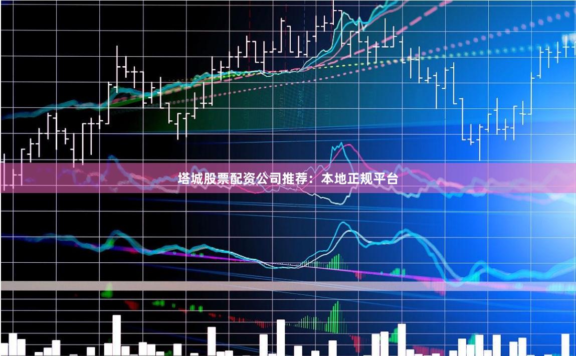 塔城股票配资公司推荐：本地正规平台