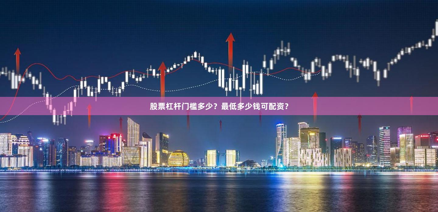 股票杠杆门槛多少？最低多少钱可配资？