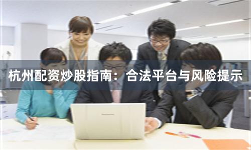 杭州配资炒股指南：合法平台与风险提示