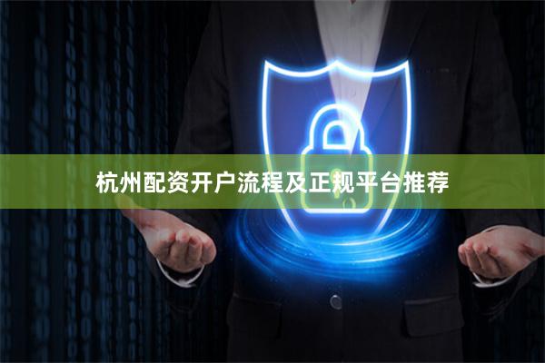 杭州配资开户流程及正规平台推荐