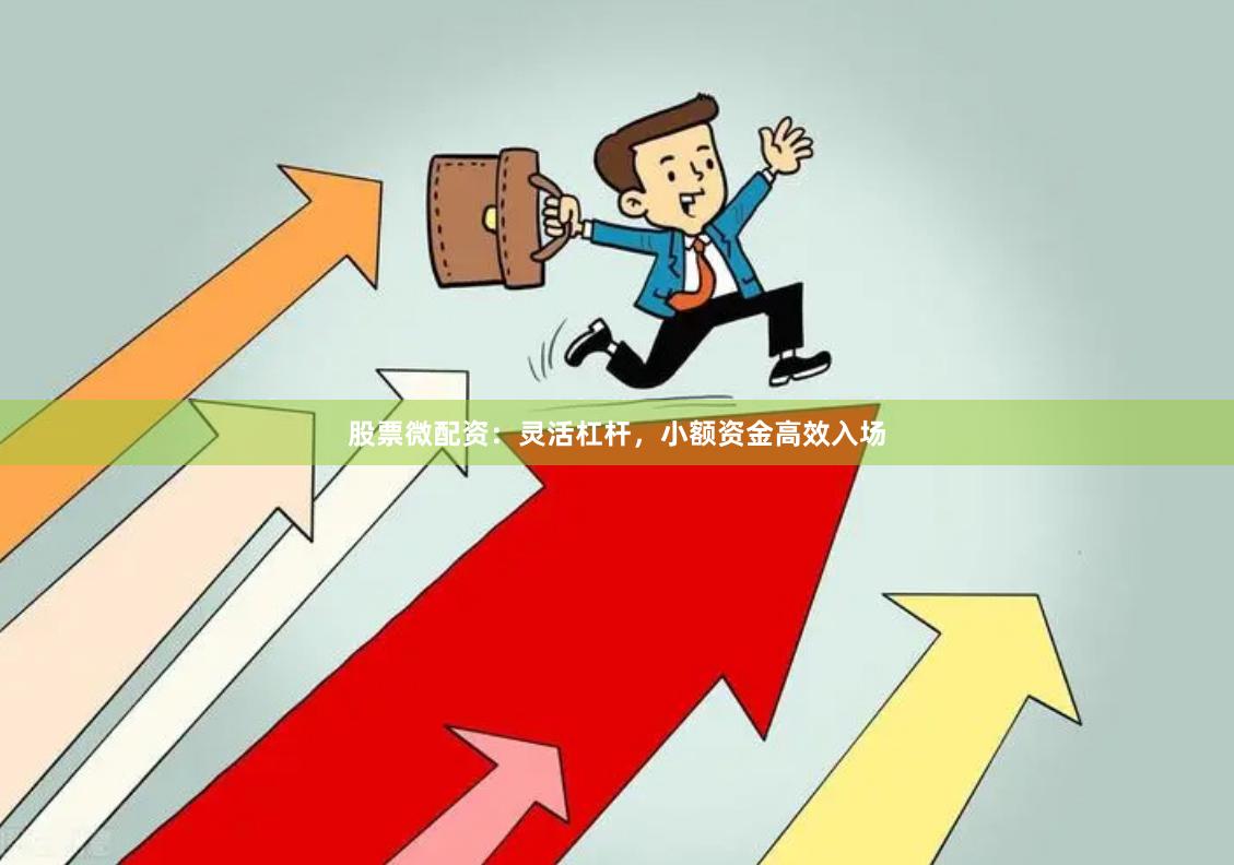 股票微配资：灵活杠杆，小额资金高效入场
